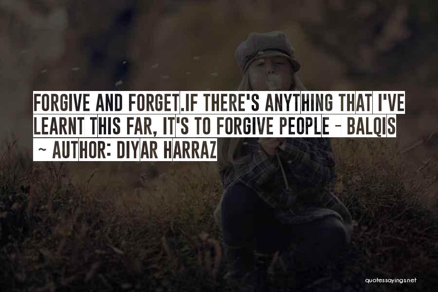 Diyar Harraz Quotes: Forgive And Forget.if There's Anything That I've Learnt This Far, It's To Forgive People - Balqis