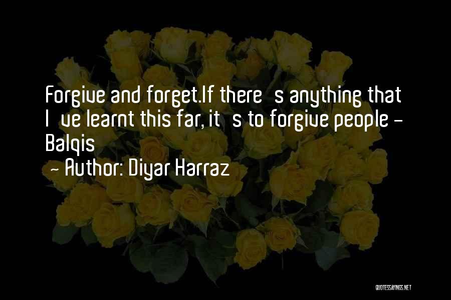 Diyar Harraz Quotes: Forgive And Forget.if There's Anything That I've Learnt This Far, It's To Forgive People - Balqis