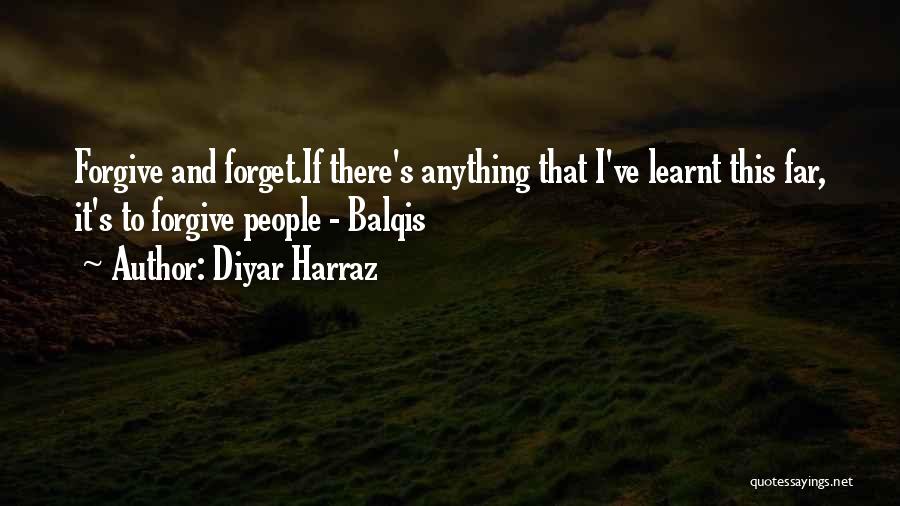 Diyar Harraz Quotes: Forgive And Forget.if There's Anything That I've Learnt This Far, It's To Forgive People - Balqis