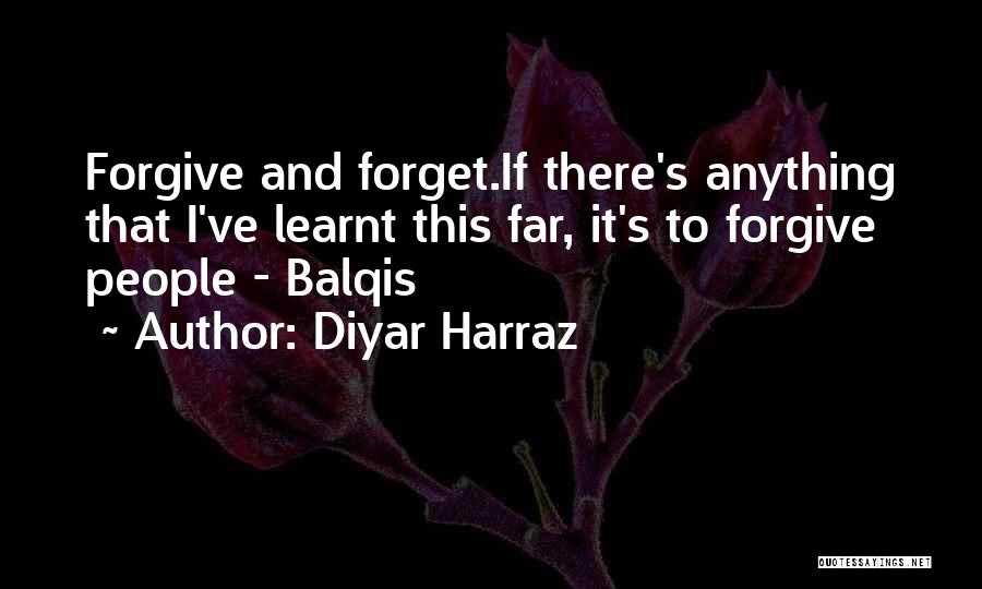 Diyar Harraz Quotes: Forgive And Forget.if There's Anything That I've Learnt This Far, It's To Forgive People - Balqis