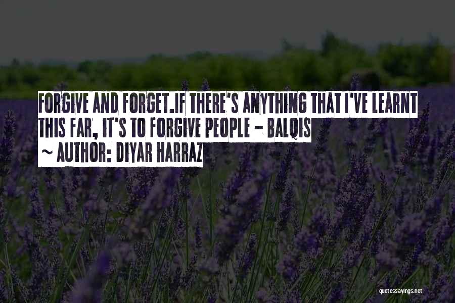 Diyar Harraz Quotes: Forgive And Forget.if There's Anything That I've Learnt This Far, It's To Forgive People - Balqis