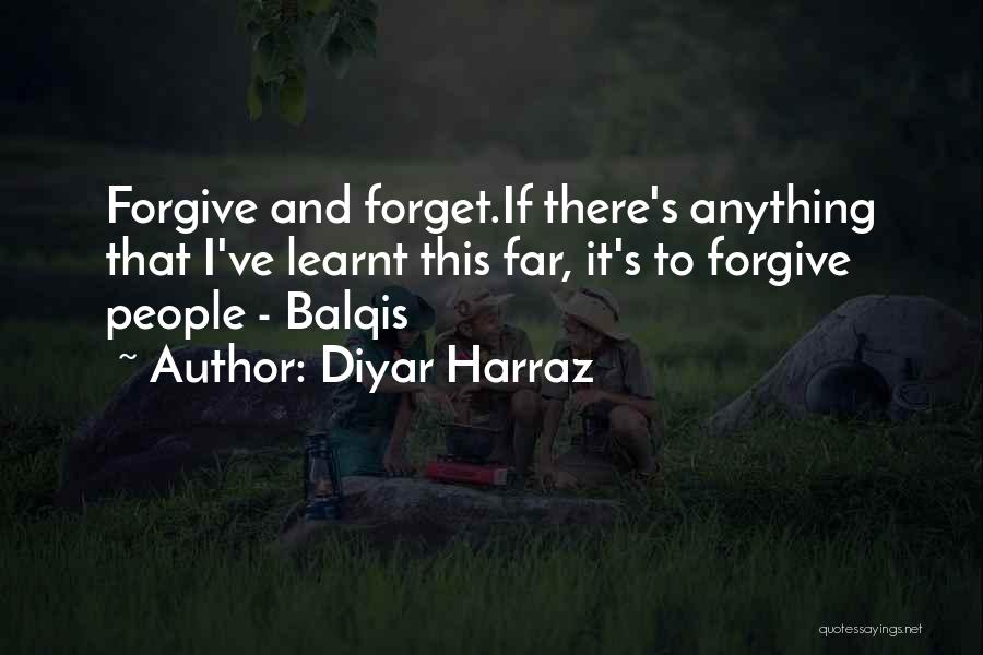 Diyar Harraz Quotes: Forgive And Forget.if There's Anything That I've Learnt This Far, It's To Forgive People - Balqis