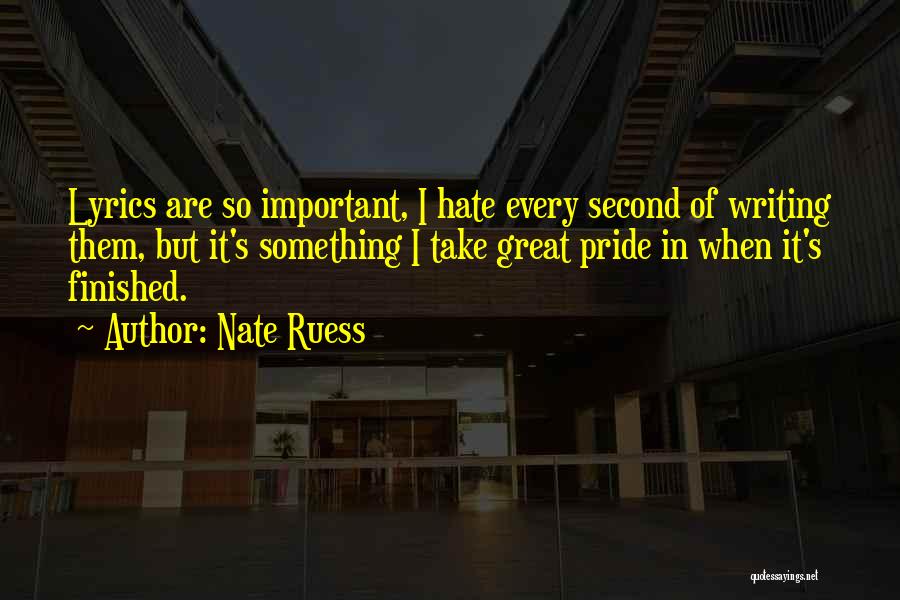 Nate Ruess Quotes: Lyrics Are So Important, I Hate Every Second Of Writing Them, But It's Something I Take Great Pride In When