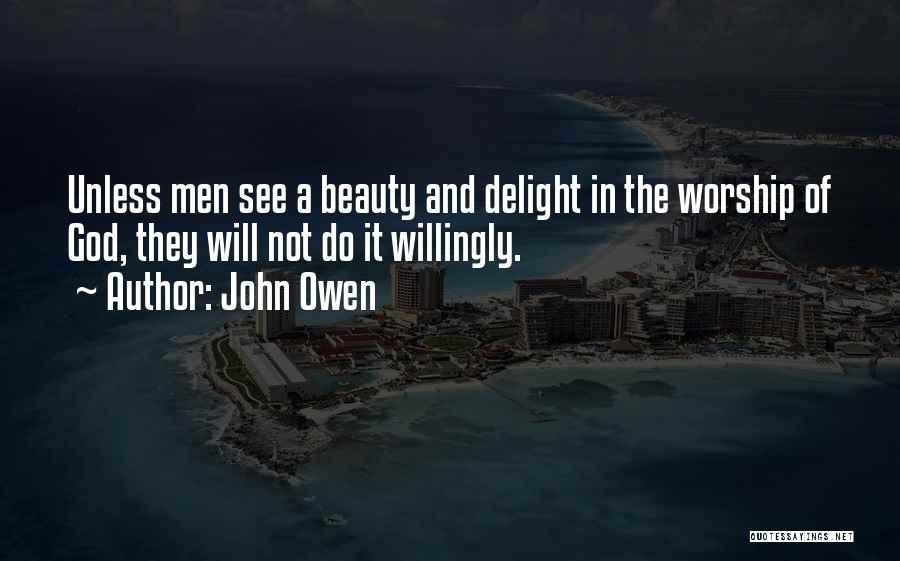John Owen Quotes: Unless Men See A Beauty And Delight In The Worship Of God, They Will Not Do It Willingly.