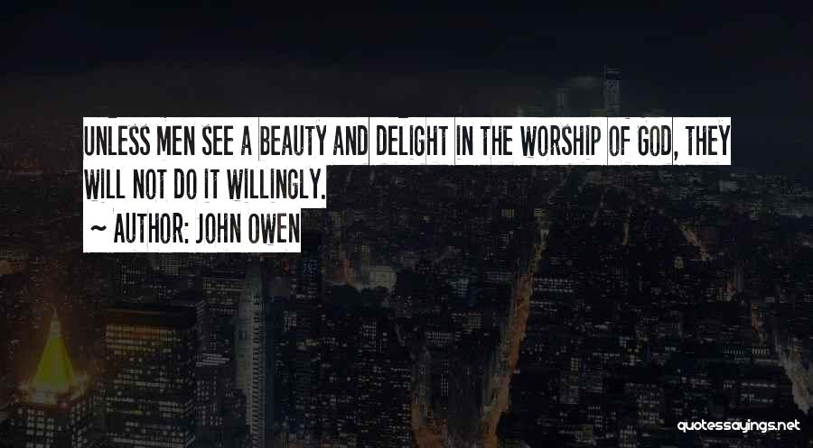John Owen Quotes: Unless Men See A Beauty And Delight In The Worship Of God, They Will Not Do It Willingly.
