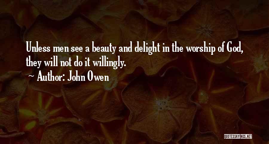 John Owen Quotes: Unless Men See A Beauty And Delight In The Worship Of God, They Will Not Do It Willingly.