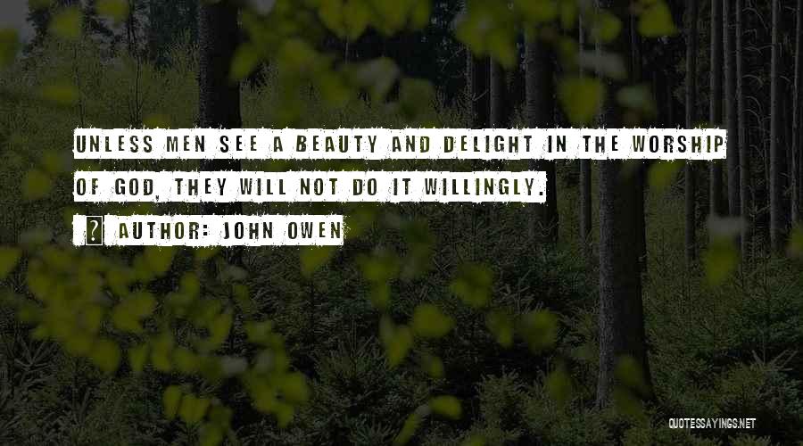 John Owen Quotes: Unless Men See A Beauty And Delight In The Worship Of God, They Will Not Do It Willingly.