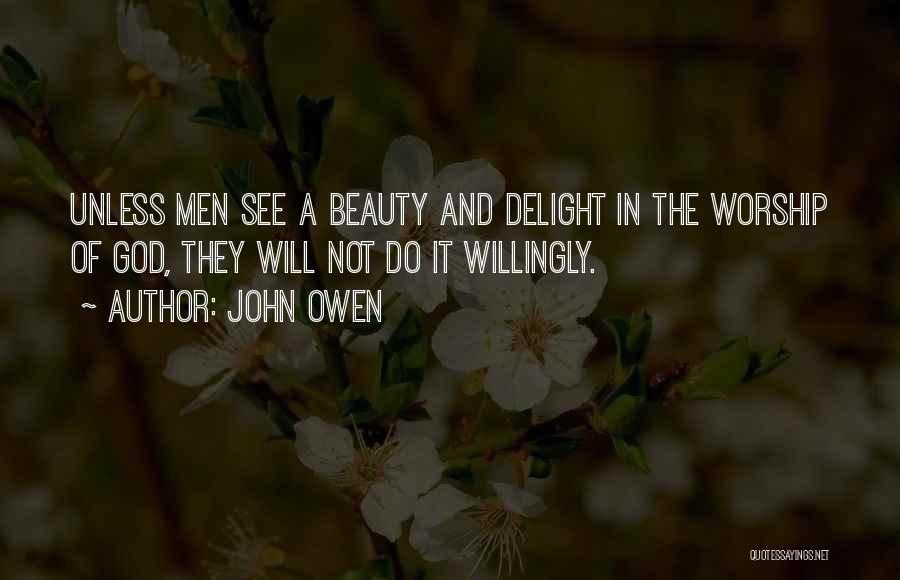 John Owen Quotes: Unless Men See A Beauty And Delight In The Worship Of God, They Will Not Do It Willingly.