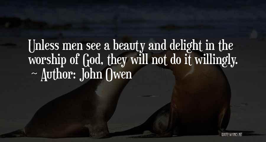 John Owen Quotes: Unless Men See A Beauty And Delight In The Worship Of God, They Will Not Do It Willingly.