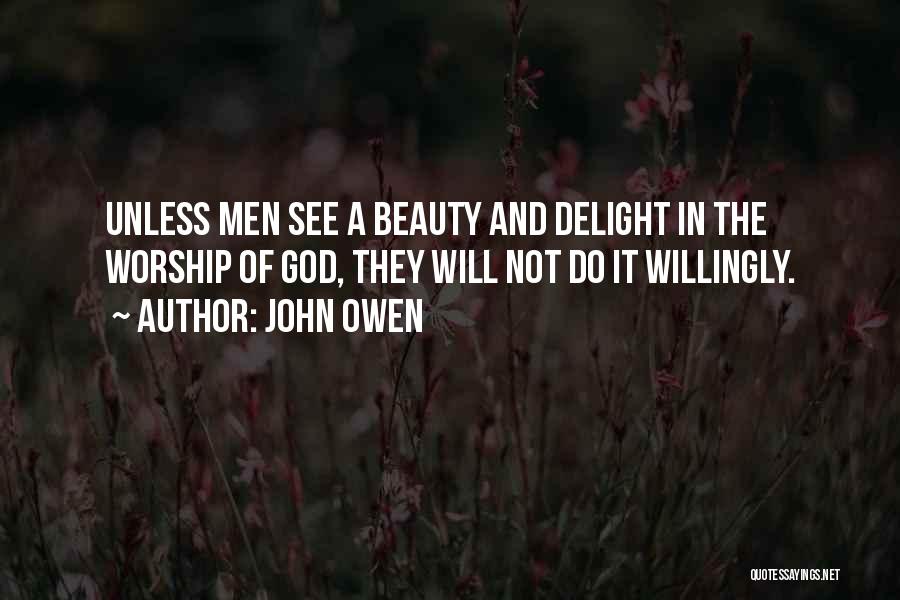 John Owen Quotes: Unless Men See A Beauty And Delight In The Worship Of God, They Will Not Do It Willingly.