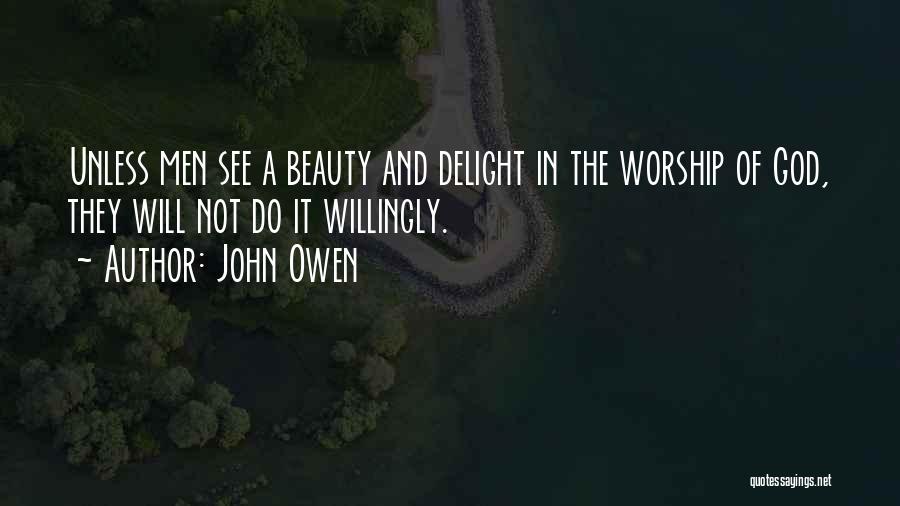 John Owen Quotes: Unless Men See A Beauty And Delight In The Worship Of God, They Will Not Do It Willingly.