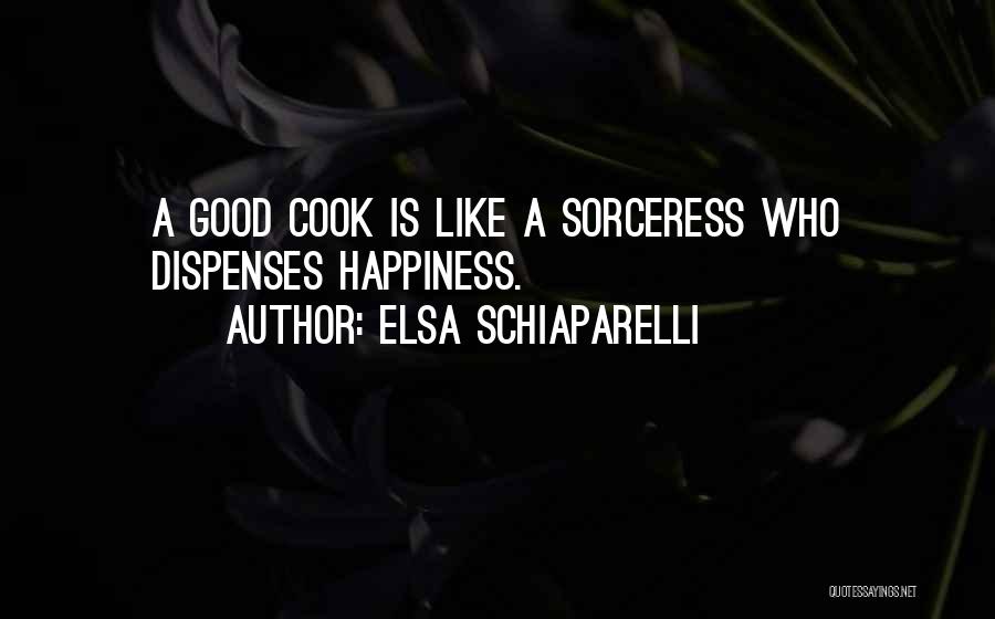 Elsa Schiaparelli Quotes: A Good Cook Is Like A Sorceress Who Dispenses Happiness.