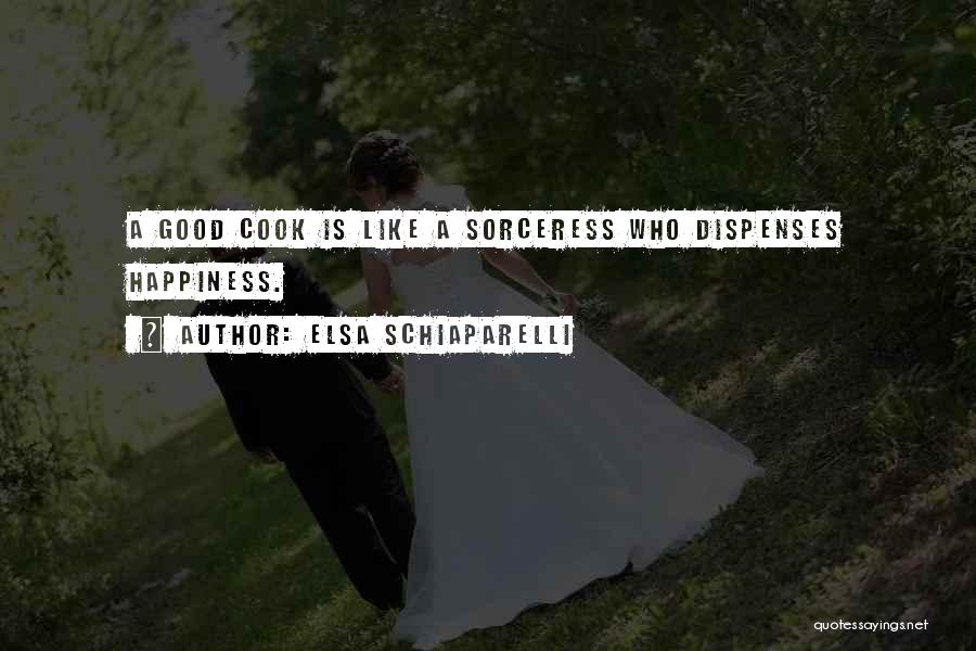 Elsa Schiaparelli Quotes: A Good Cook Is Like A Sorceress Who Dispenses Happiness.