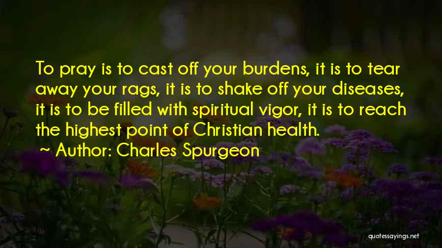 Charles Spurgeon Quotes: To Pray Is To Cast Off Your Burdens, It Is To Tear Away Your Rags, It Is To Shake Off