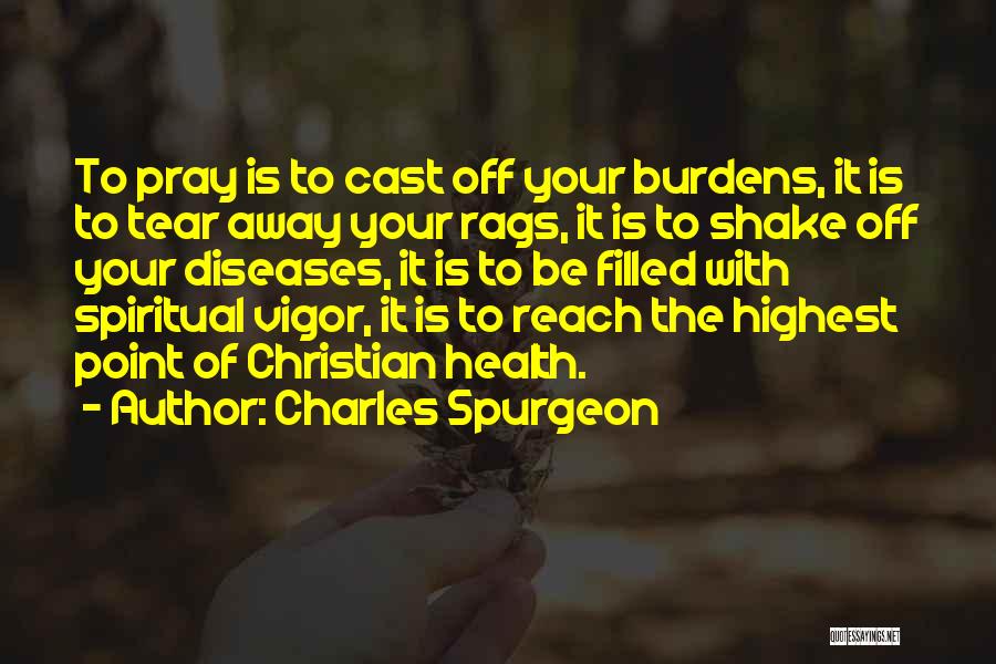 Charles Spurgeon Quotes: To Pray Is To Cast Off Your Burdens, It Is To Tear Away Your Rags, It Is To Shake Off