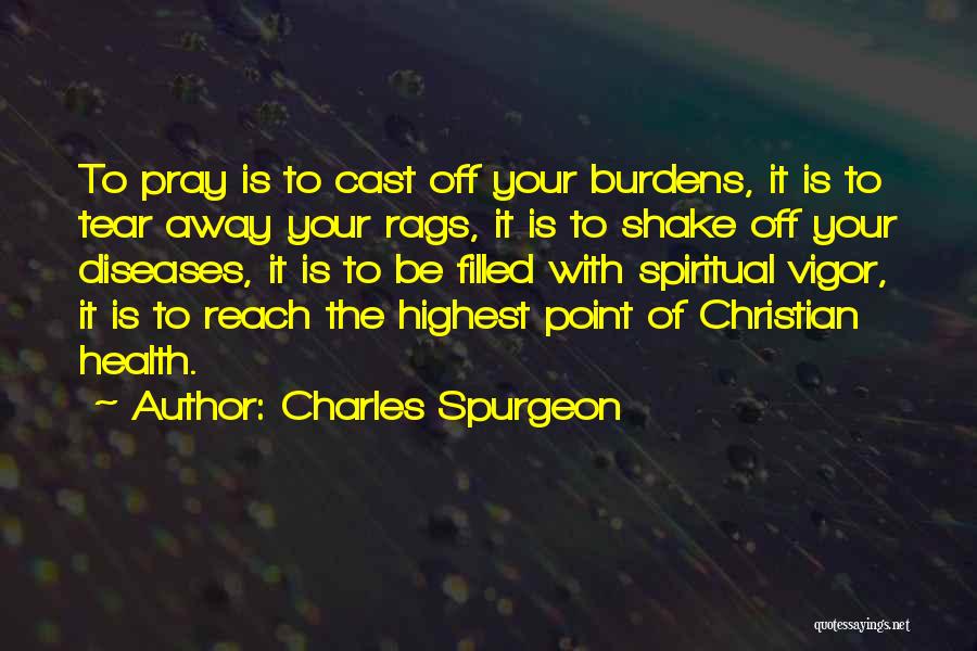 Charles Spurgeon Quotes: To Pray Is To Cast Off Your Burdens, It Is To Tear Away Your Rags, It Is To Shake Off