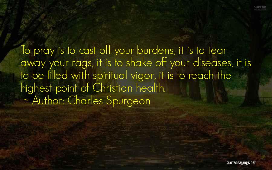 Charles Spurgeon Quotes: To Pray Is To Cast Off Your Burdens, It Is To Tear Away Your Rags, It Is To Shake Off