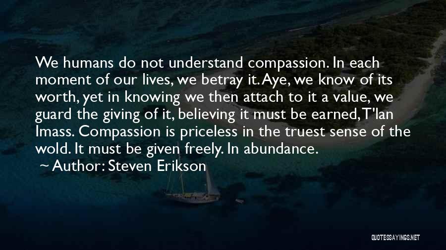 Steven Erikson Quotes: We Humans Do Not Understand Compassion. In Each Moment Of Our Lives, We Betray It. Aye, We Know Of Its