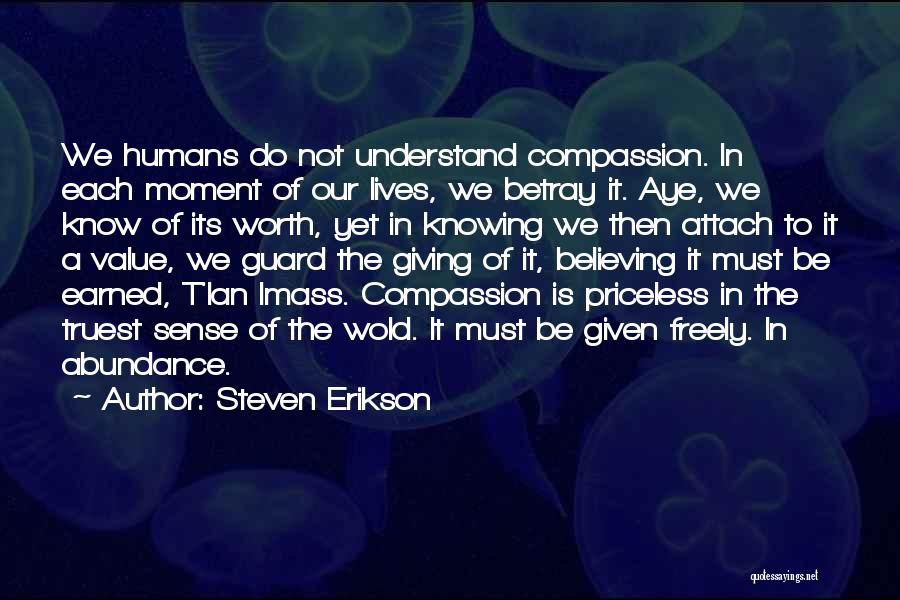 Steven Erikson Quotes: We Humans Do Not Understand Compassion. In Each Moment Of Our Lives, We Betray It. Aye, We Know Of Its