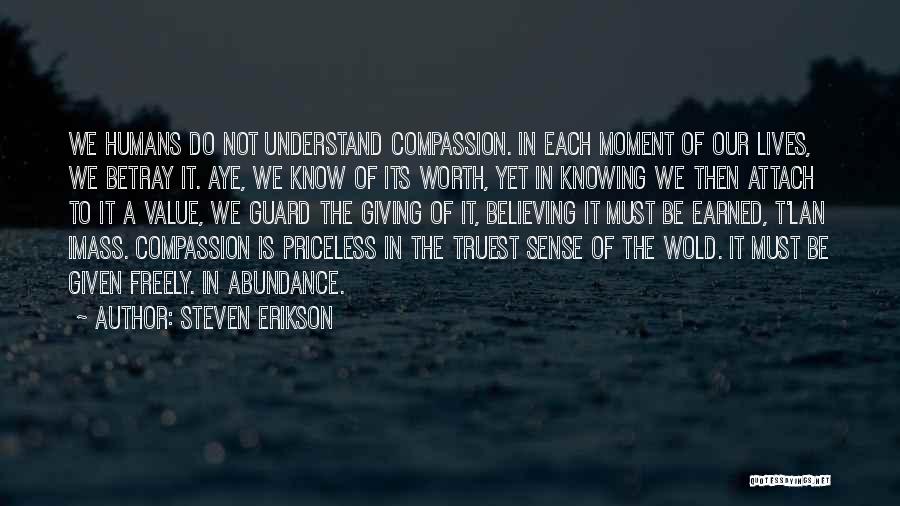 Steven Erikson Quotes: We Humans Do Not Understand Compassion. In Each Moment Of Our Lives, We Betray It. Aye, We Know Of Its