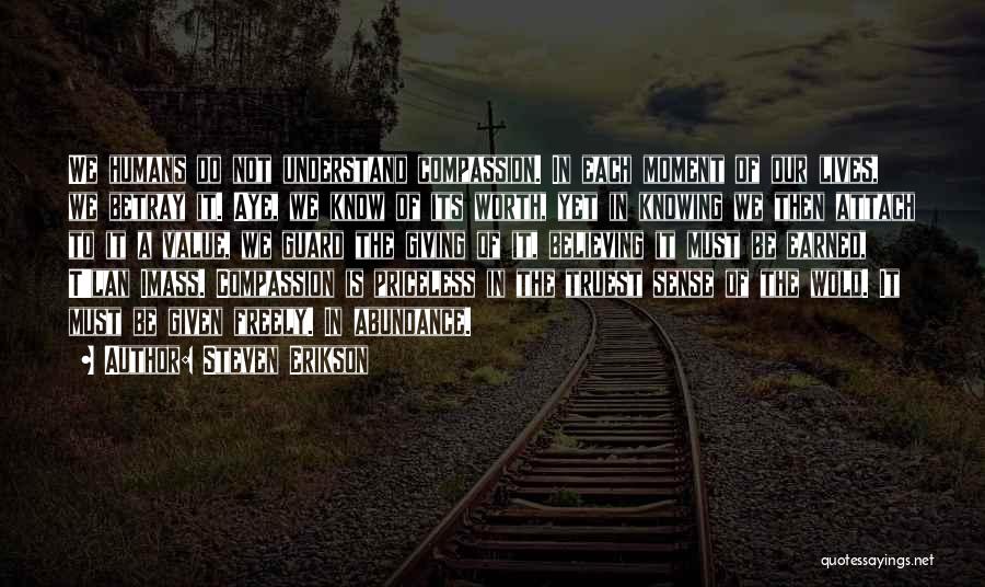 Steven Erikson Quotes: We Humans Do Not Understand Compassion. In Each Moment Of Our Lives, We Betray It. Aye, We Know Of Its