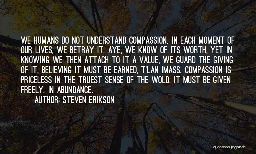 Steven Erikson Quotes: We Humans Do Not Understand Compassion. In Each Moment Of Our Lives, We Betray It. Aye, We Know Of Its