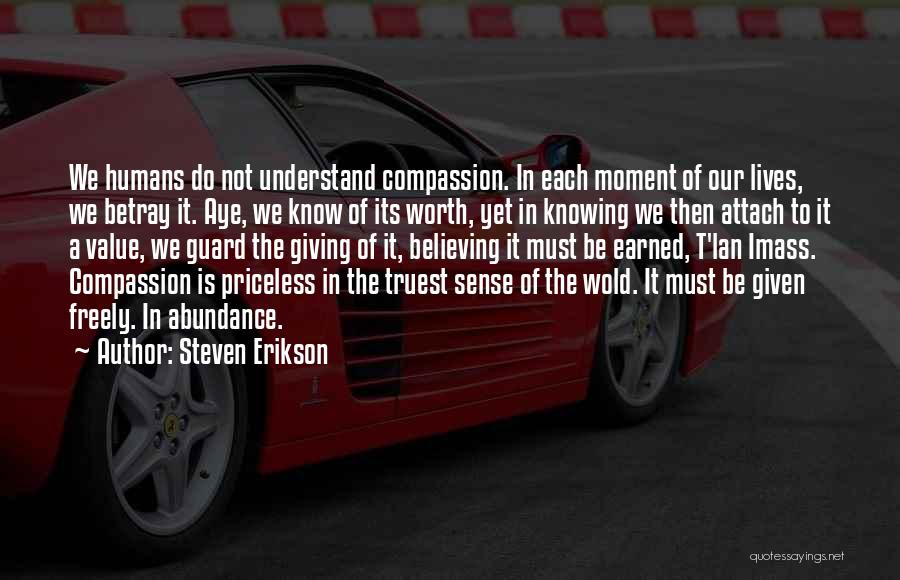 Steven Erikson Quotes: We Humans Do Not Understand Compassion. In Each Moment Of Our Lives, We Betray It. Aye, We Know Of Its