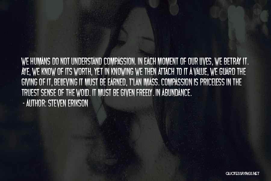 Steven Erikson Quotes: We Humans Do Not Understand Compassion. In Each Moment Of Our Lives, We Betray It. Aye, We Know Of Its