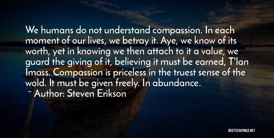 Steven Erikson Quotes: We Humans Do Not Understand Compassion. In Each Moment Of Our Lives, We Betray It. Aye, We Know Of Its