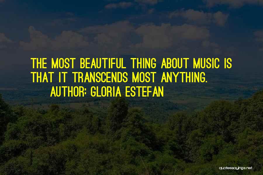 Gloria Estefan Quotes: The Most Beautiful Thing About Music Is That It Transcends Most Anything.