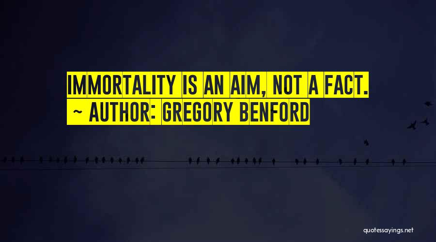 Gregory Benford Quotes: Immortality Is An Aim, Not A Fact.