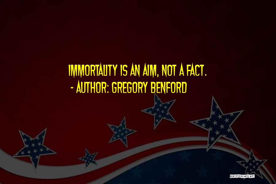 Gregory Benford Quotes: Immortality Is An Aim, Not A Fact.