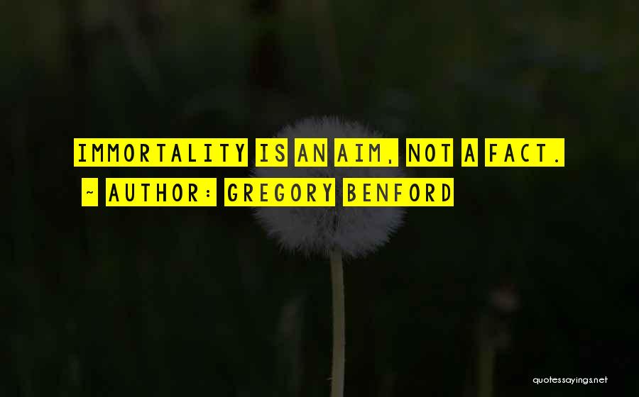 Gregory Benford Quotes: Immortality Is An Aim, Not A Fact.