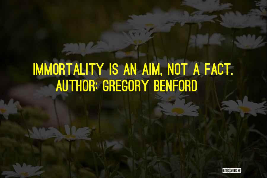 Gregory Benford Quotes: Immortality Is An Aim, Not A Fact.