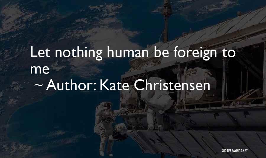 Kate Christensen Quotes: Let Nothing Human Be Foreign To Me