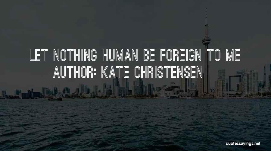 Kate Christensen Quotes: Let Nothing Human Be Foreign To Me