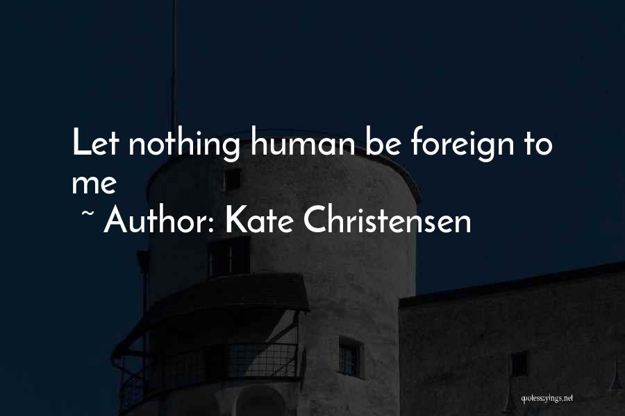 Kate Christensen Quotes: Let Nothing Human Be Foreign To Me