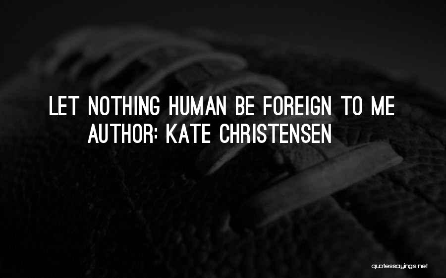 Kate Christensen Quotes: Let Nothing Human Be Foreign To Me