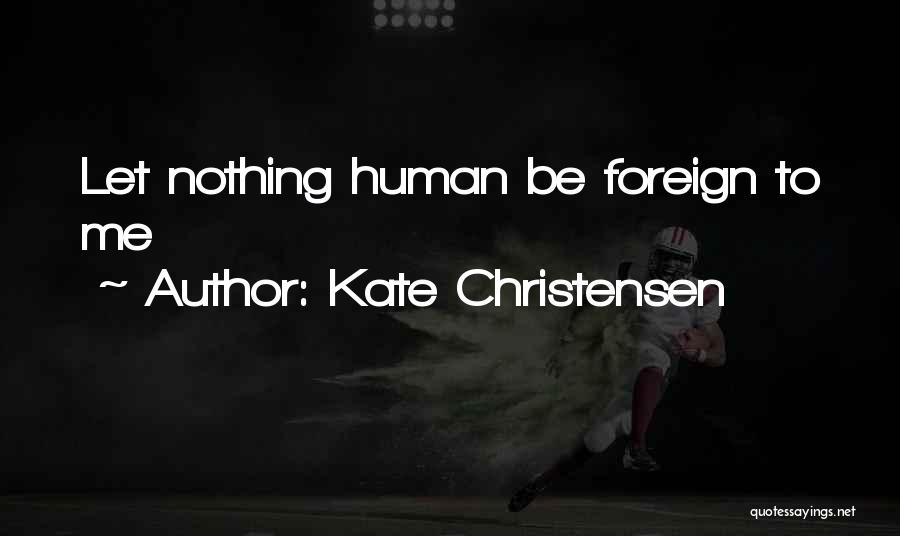 Kate Christensen Quotes: Let Nothing Human Be Foreign To Me