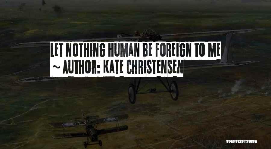 Kate Christensen Quotes: Let Nothing Human Be Foreign To Me