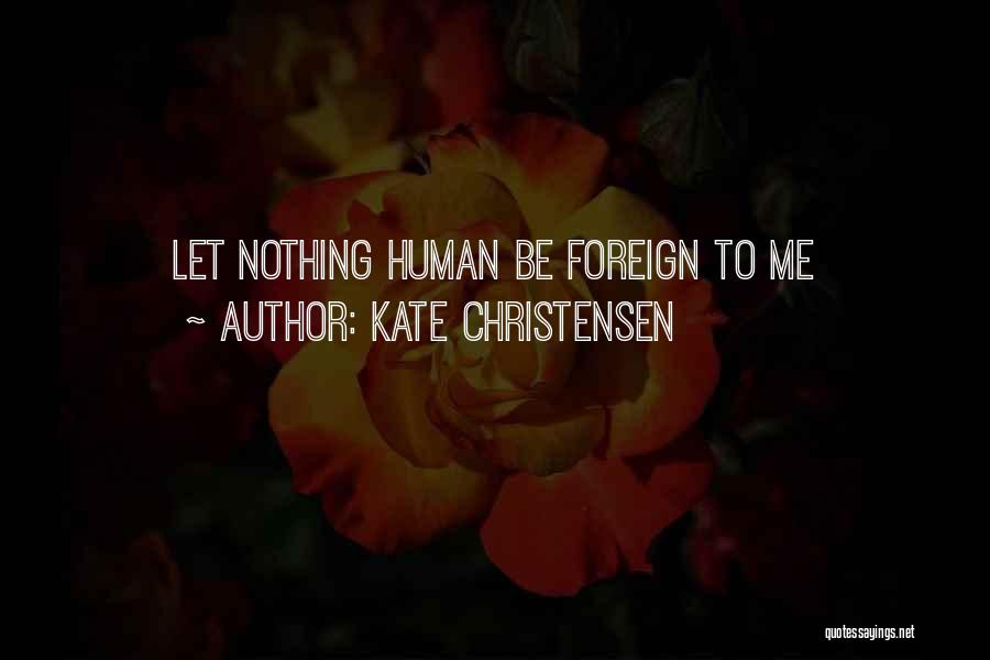 Kate Christensen Quotes: Let Nothing Human Be Foreign To Me