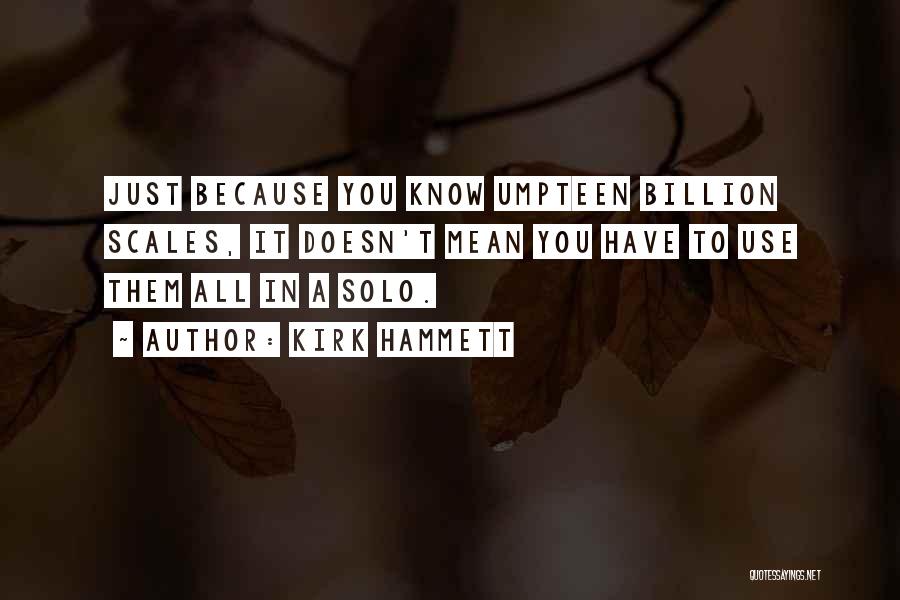 Kirk Hammett Quotes: Just Because You Know Umpteen Billion Scales, It Doesn't Mean You Have To Use Them All In A Solo.
