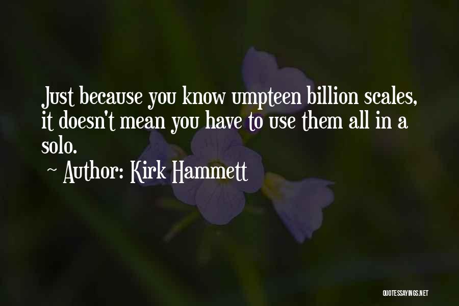 Kirk Hammett Quotes: Just Because You Know Umpteen Billion Scales, It Doesn't Mean You Have To Use Them All In A Solo.