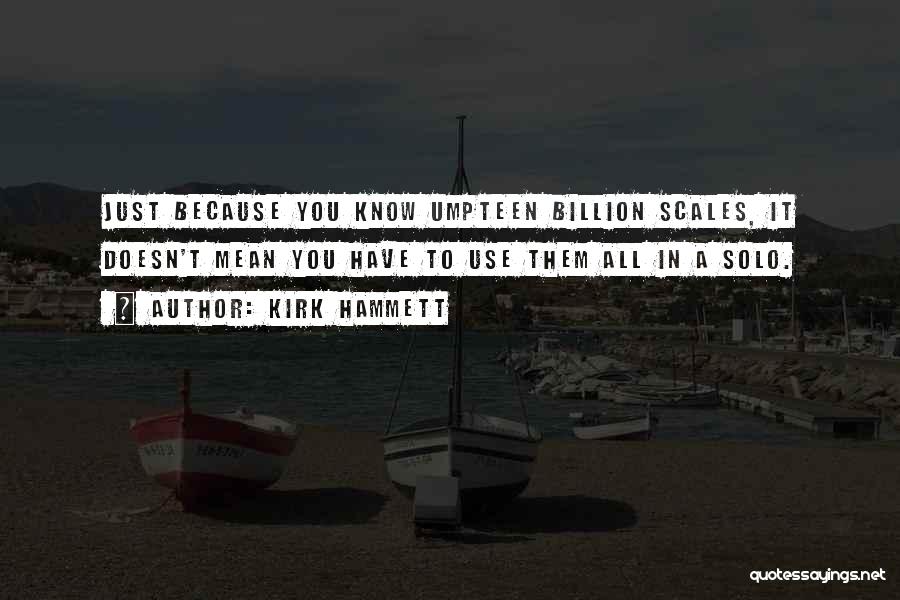 Kirk Hammett Quotes: Just Because You Know Umpteen Billion Scales, It Doesn't Mean You Have To Use Them All In A Solo.