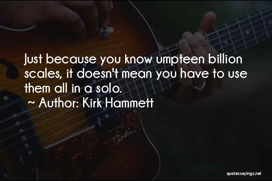 Kirk Hammett Quotes: Just Because You Know Umpteen Billion Scales, It Doesn't Mean You Have To Use Them All In A Solo.