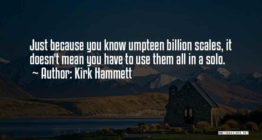 Kirk Hammett Quotes: Just Because You Know Umpteen Billion Scales, It Doesn't Mean You Have To Use Them All In A Solo.