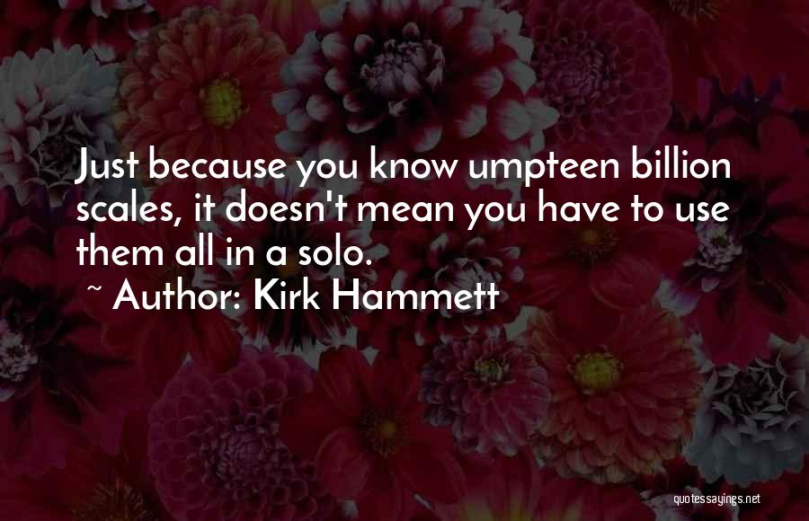 Kirk Hammett Quotes: Just Because You Know Umpteen Billion Scales, It Doesn't Mean You Have To Use Them All In A Solo.