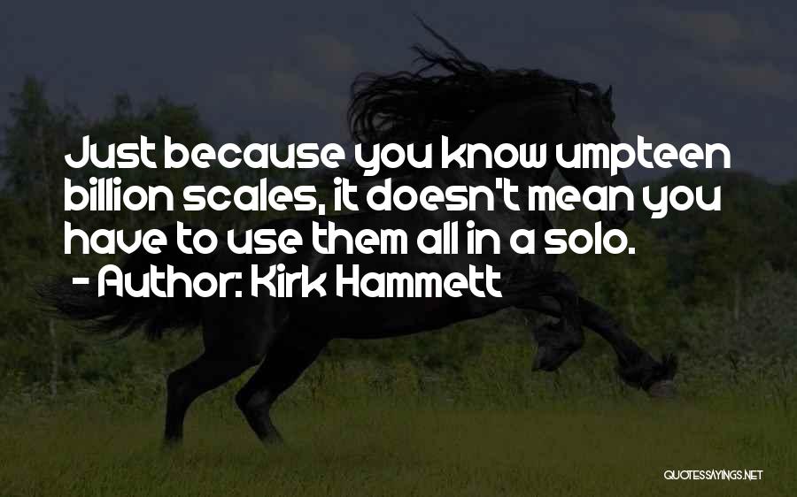 Kirk Hammett Quotes: Just Because You Know Umpteen Billion Scales, It Doesn't Mean You Have To Use Them All In A Solo.