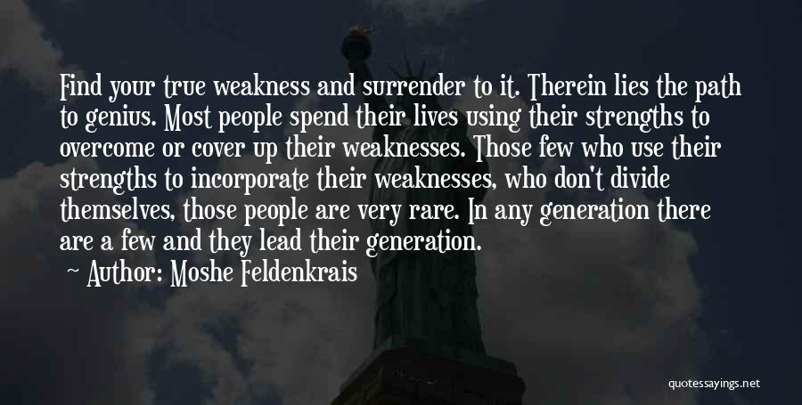 Moshe Feldenkrais Quotes: Find Your True Weakness And Surrender To It. Therein Lies The Path To Genius. Most People Spend Their Lives Using