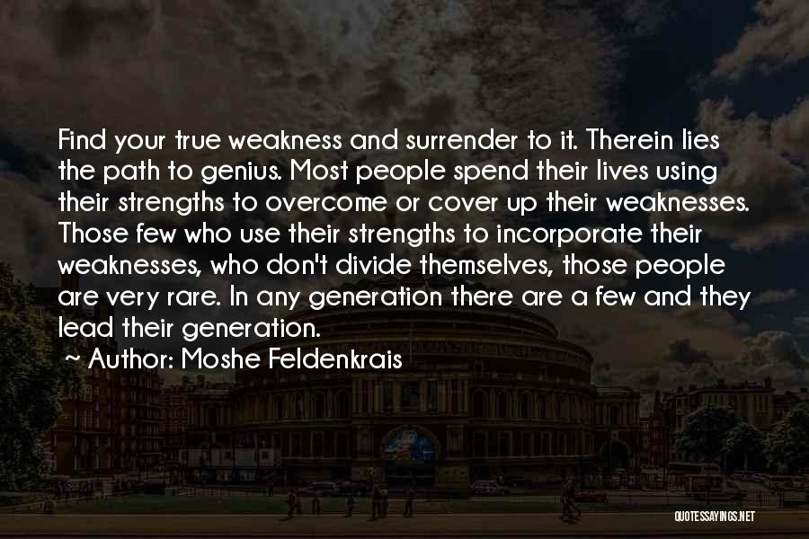 Moshe Feldenkrais Quotes: Find Your True Weakness And Surrender To It. Therein Lies The Path To Genius. Most People Spend Their Lives Using